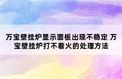 万宝壁挂炉显示面板出现不稳定 万宝壁挂炉打不着火的处理方法